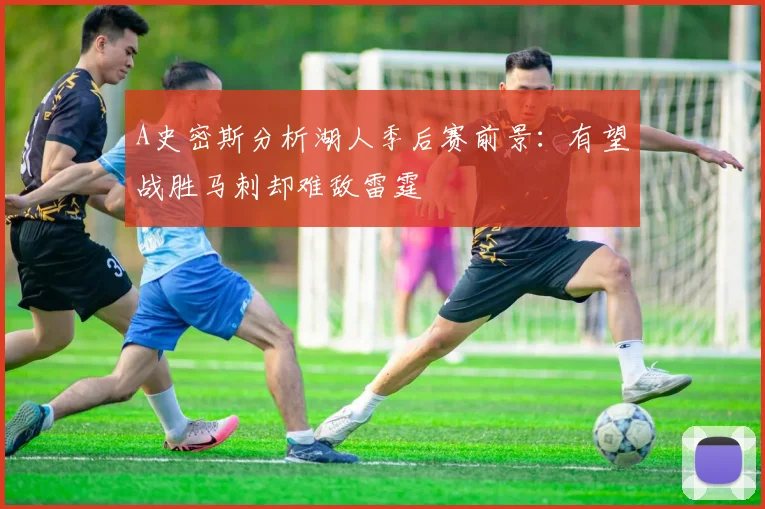 A史密斯分析湖人季后赛前景：有望战胜马刺却难敌雷霆