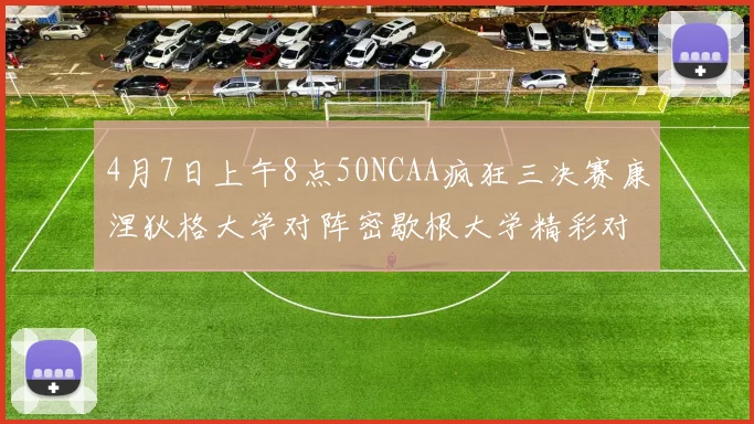 4月7日上午8点50NCAA疯狂三决赛康涅狄格大学对阵密歇根大学精彩对决即将开启