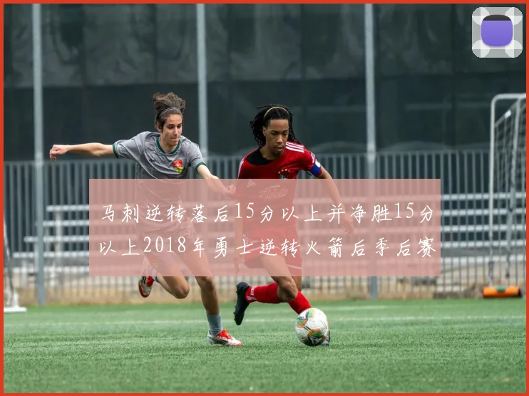 马刺逆转落后15分以上并净胜15分以上2018年勇士逆转火箭后季后赛再现奇迹