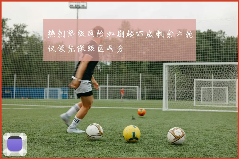 热刺降级风险加剧超四成剩余六轮仅领先保级区两分
