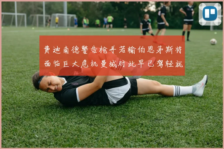 费迪南德警告枪手若输伯恩茅斯将面临巨大危机曼城对此早已驾轻就熟
